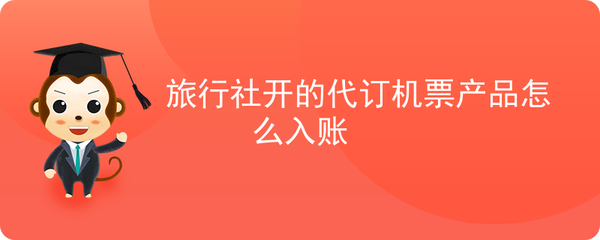 旅行社代訂機(jī)票產(chǎn)品賬務(wù)處理指南